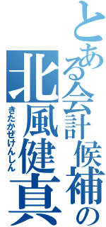 とある会計候補の北風健真（きたかぜけんしん）