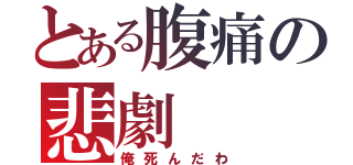 とある腹痛の悲劇（俺死んだわ）