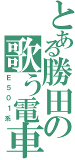 とある勝田の歌う電車（Ｅ５０１系）