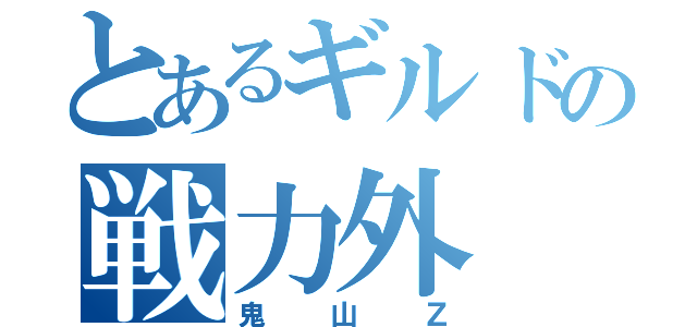 とあるギルドの戦力外（鬼山Ｚ）