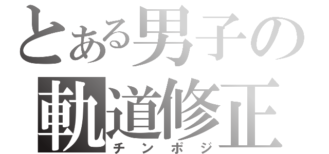 とある男子の軌道修正（チンポジ）