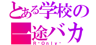 とある学校の一途バカ（Ｒ♡Ｏｎｌｙ♡）