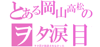 とある岡山高松のヲタ涙目（ヲタ恋が放送されなかった）