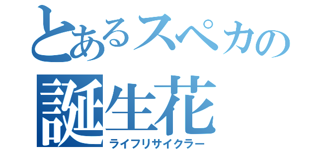 とあるスペカの誕生花（ライフリサイクラー）