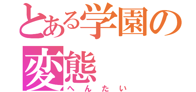 とある学園の変態（へんたい）