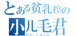 とある贫乳控の小儿毛君（ＲＡＩＬＧＵＮ）