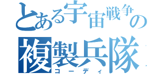 とある宇宙戦争の複製兵隊（コーディ）