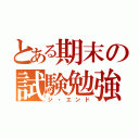 とある期末の試験勉強（ジ・エンド）