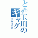 とある玉川のギャグ（ムズムズコズムズ）