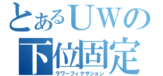 とあるＵＷの下位固定（ラワーフィクサション）