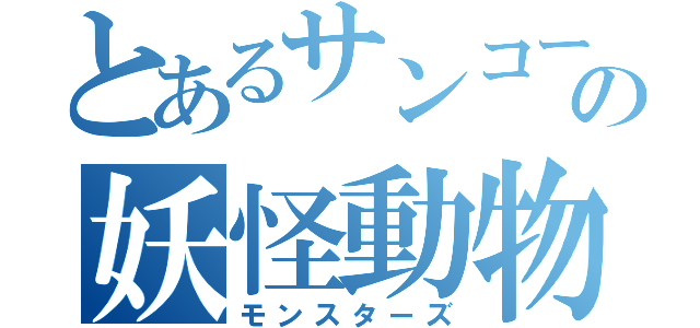 とあるサンコーの妖怪動物園（モンスターズ）