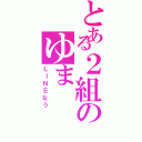 とある２組のゆま（ＬＩＮＥなう）