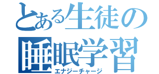 とある生徒の睡眠学習（エナジーチャージ）