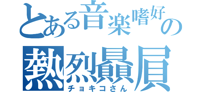 とある音楽嗜好の熱烈贔屓（チョキコさん）