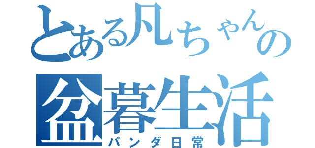 とある凡ちゃんの盆暮生活（パンダ日常）