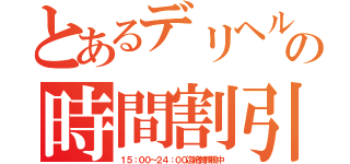 とあるデリヘルの時間割引き（１５：００～２４：００迄絶賛稼働中）