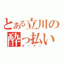 とある立川の酔っ払い（オーナー）