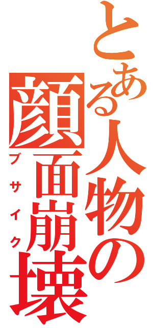 とある人物の顔面崩壊（ブサイク）