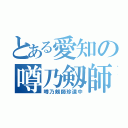 とある愛知の噂乃剱師（噂乃剱師珍道中）