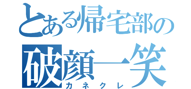 とある帰宅部の破顔一笑（カネクレ）