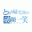 とある帰宅部の破顔一笑（カネクレ）