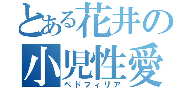 とある花井の小児性愛（ペドフィリア）