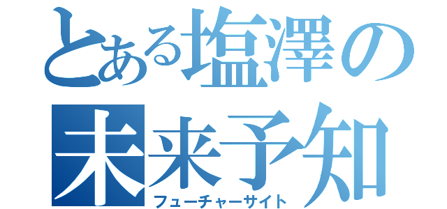 とある塩澤の未来予知（フューチャーサイト）