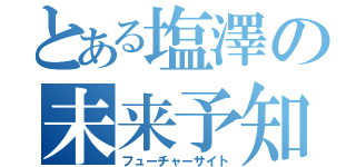 とある塩澤の未来予知（フューチャーサイト）