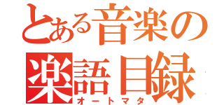 とある音楽の楽語目録（オートマタ）