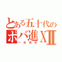 とある五十代のポバ進ＸⅡ（一応担任）