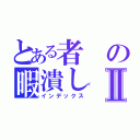 とある者の暇潰しⅡ（インデックス）