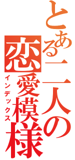 とある二人の恋愛模様（インデックス）