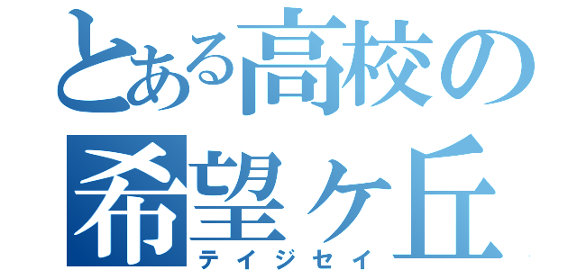 とある高校の希望ヶ丘（テイジセイ）