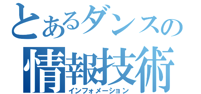 とあるダンスの情報技術科１年（インフォメーション）