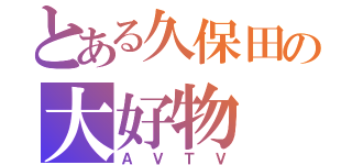 とある久保田の大好物（ＡＶＴＶ）