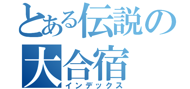 とある伝説の大合宿（インデックス）