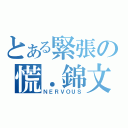 とある緊張の慌．錦文（ＮＥＲＶＯＵＳ）