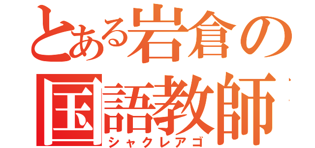 とある岩倉の国語教師（シャクレアゴ）