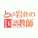 とある岩倉の国語教師（シャクレアゴ）