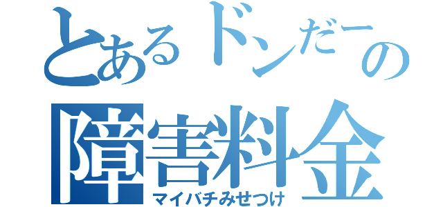 とあるドンだーの障害料金（マイバチみせつけ）