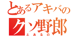 とあるアキバのクソ野郎（とあるの）