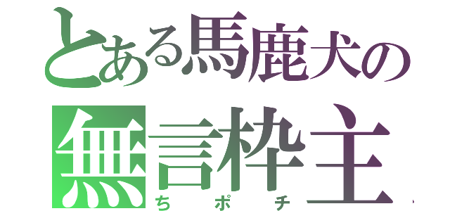 とある馬鹿犬の無言枠主（ちポチ）