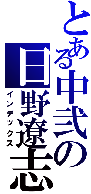 とある中弐の日野遼志（インデックス）