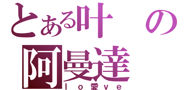 とある叶の阿曼達（ｌｏ愛ｖｅ）