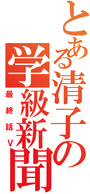 とある清子の学級新聞（最終話Ⅴ）