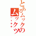 とあるムックのムックック（いも野郎）