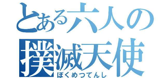 とある六人の撲滅天使（ぼくめつてんし）