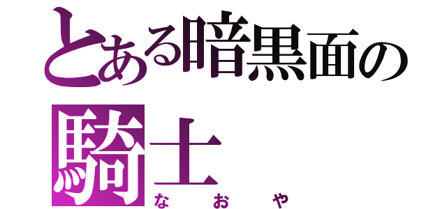 とある暗黒面の騎士（なおや）