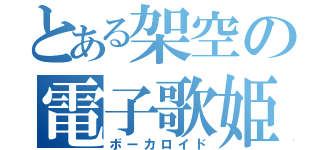 とある架空の電子歌姫（ボーカロイド）