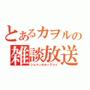 とあるカヲルの雑談放送（ショケンカカッテコイ）